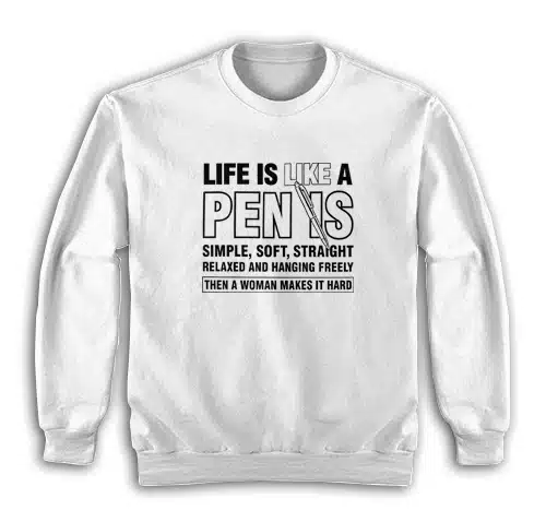 Life is Like a Penis Hanging Freely Then A Woman Makes It Hard Sweatshirt