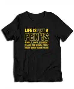 Life is Like a Penis Hanging Freely Then A Woman Makes It Hard T-Shirt