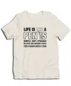 Life is Like a Penis Hanging Freely Then A Woman Makes It Hard T-Shirt