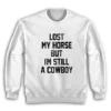 Lost My Horse But I'm Still A Cowboy Sweatshirt