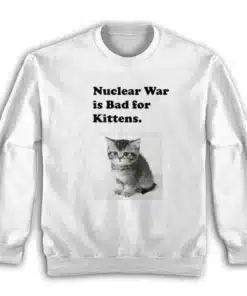 Nuclear War is Bad for Kittens Sweatshirt