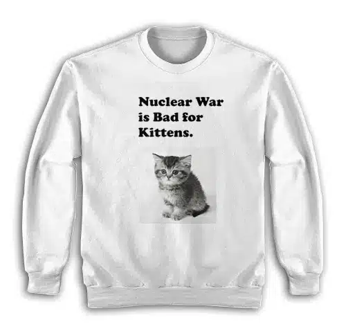 Nuclear War is Bad for Kittens Sweatshirt