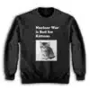 Nuclear War is Bad for Kittens Sweatshirt