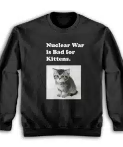 Nuclear War is Bad for Kittens Sweatshirt