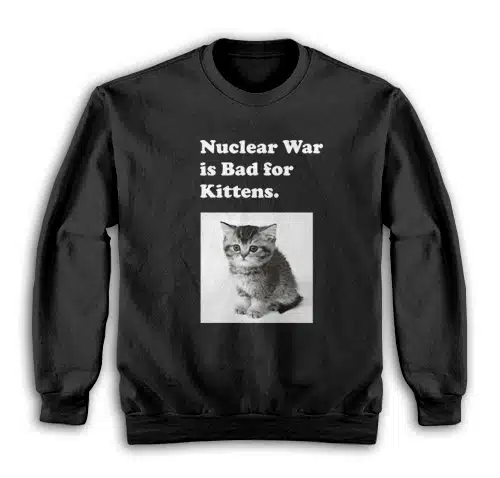 Nuclear War is Bad for Kittens Sweatshirt