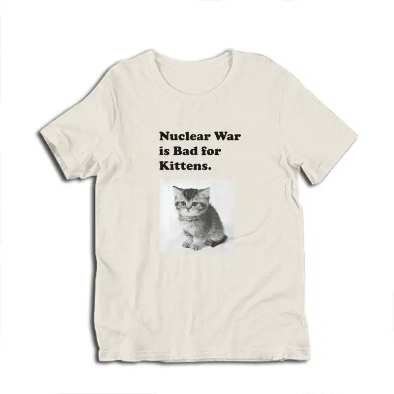 Nuclear War is Bad for Kittens T-Shirt