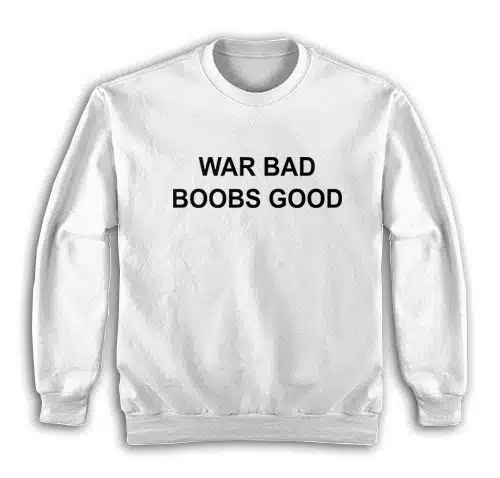 War Bad Boobs Good Sweatshirt