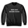 War Bad Boobs Good Sweatshirt