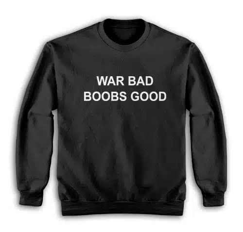 War Bad Boobs Good Sweatshirt