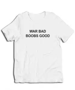 War Bad Boobs Good T-Shirt