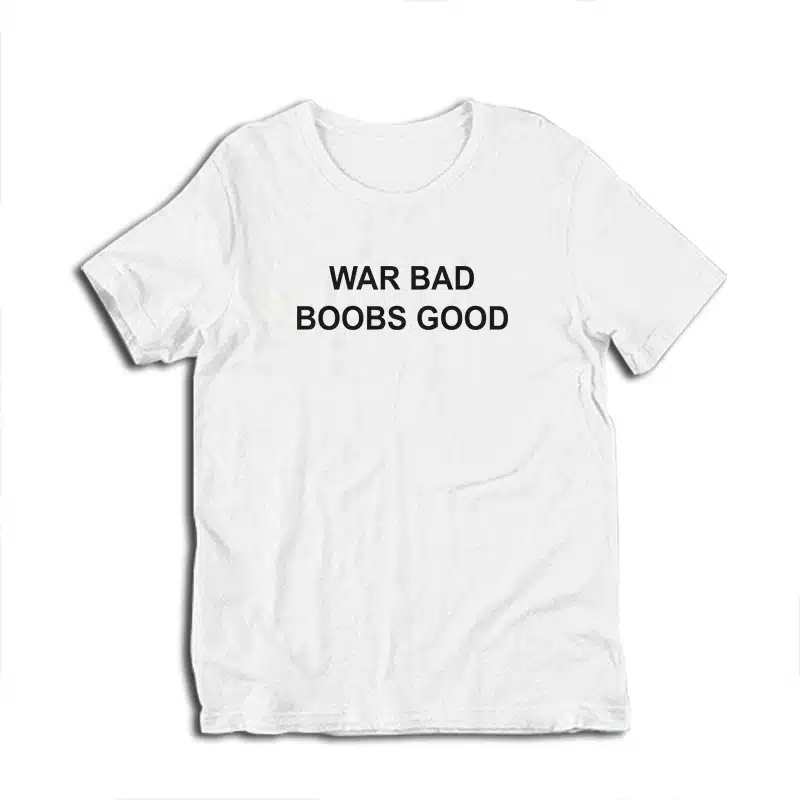 War Bad Boobs Good T-Shirt