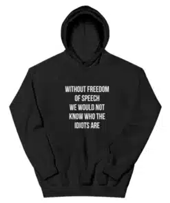 Without Freedom Of Speech We Would Not Know Who The Idiots Are Hoodie