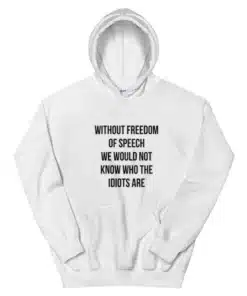 Without Freedom Of Speech We Would Not Know Who The Idiots Are Hoodie