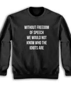 Without Freedom Of Speech We Would Not Know Who The Idiots Are Sweatshirt