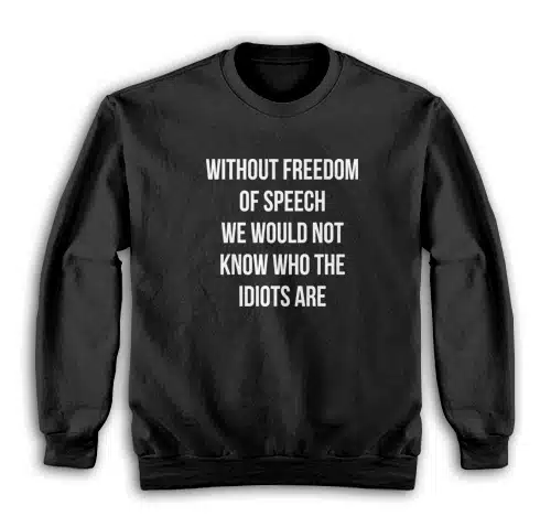 Without Freedom Of Speech We Would Not Know Who The Idiots Are Sweatshirt