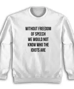 Without Freedom Of Speech We Would Not Know Who The Idiots Are Sweatshirt