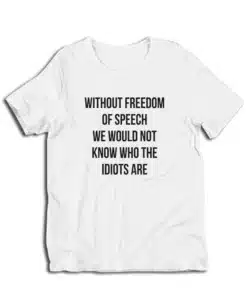 Without Freedom Of Speech We Would Not Know Who The Idiots Are T-Shirt