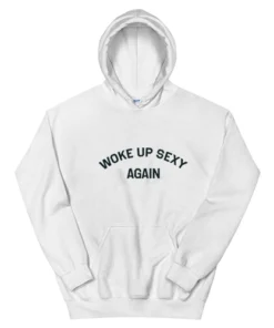 Woke Up Sexy Again Hoodie