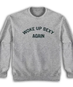 Woke Up Sexy Again Sweatshirt