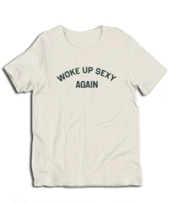 Woke Up Sexy Again T-Shirt
