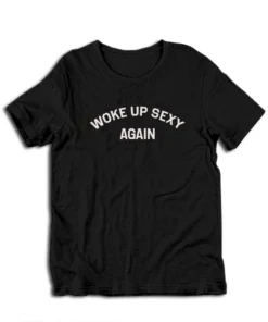 Woke Up Sexy Again T-Shirt