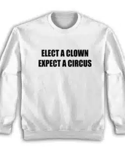 Elect A Clown Expect A Circus Sweatshirt