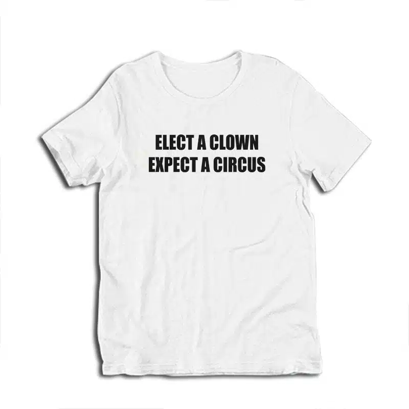 Elect A Clown Expect A Circus T-Shirt