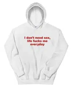 I Don't Need Sex Life Fucks Me Everyday Hoodie
