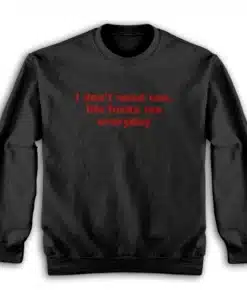 I Don't Need Sex Life Fucks Me Everyday Sweatshirt