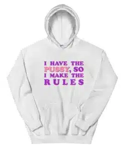 I Have The Pussy So I Make The Rules Hoodie