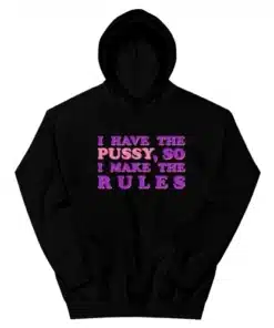 I Have The Pussy So I Make The Rules Hoodie