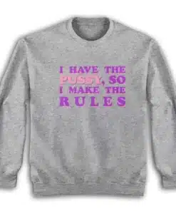 I Have The Pussy So I Make The Rules Sweatshirt