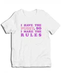 I Have The Pussy So I Make The Rules T-Shirt