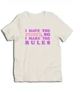 I Have The Pussy So I Make The Rules T-Shirt