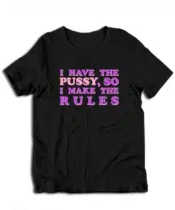 I Have The Pussy So I Make The Rules T-Shirt