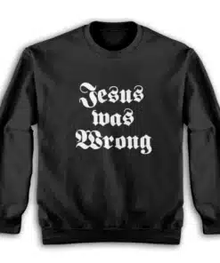 Jesus Was Wrong Sweatshirt