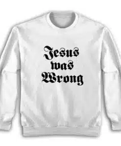 Jesus Was Wrong Sweatshirt