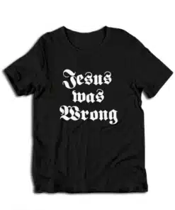 Jesus Was Wrong T-Shirt
