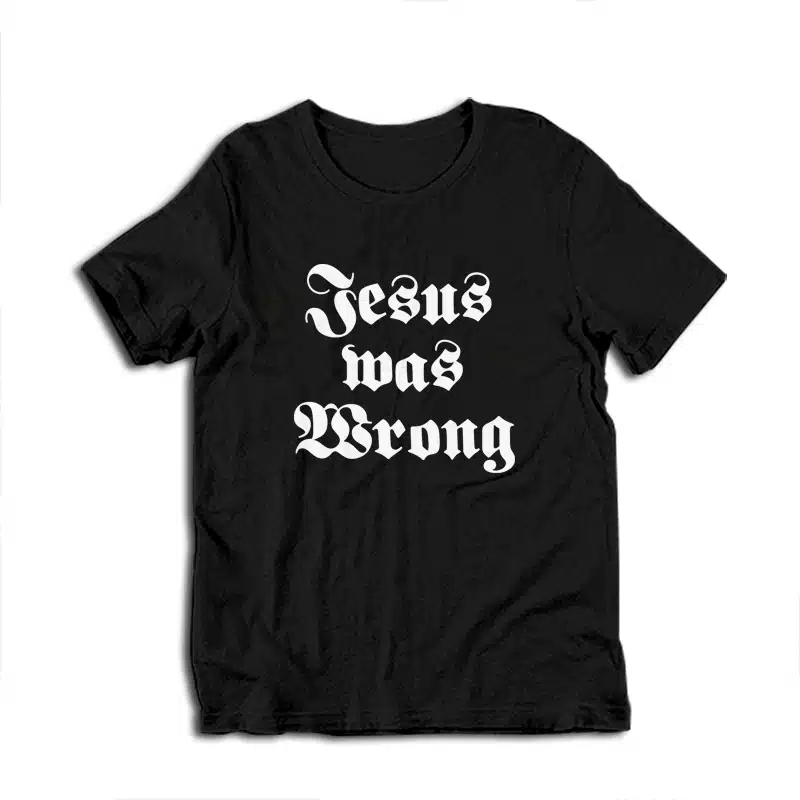 Jesus Was Wrong T-Shirt