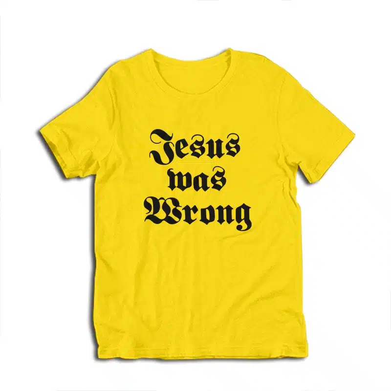Jesus Was Wrong T-Shirt