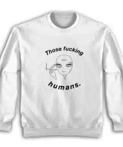 Those Fucking Humans Funny Alien Sweatshirt