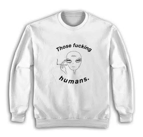 Those Fucking Humans Funny Alien Sweatshirt