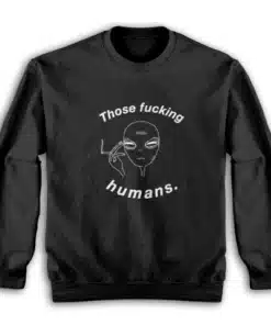 Those Fucking Humans Funny Alien Sweatshirt