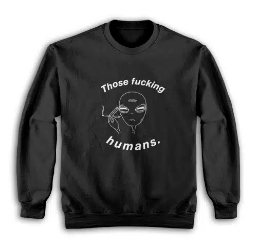 Those Fucking Humans Funny Alien Sweatshirt