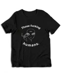Those Fucking Humans Funny Alien T-Shirt