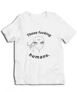 Those Fucking Humans Funny Alien T-Shirt