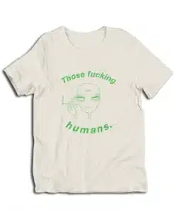 Those Fucking Humans Funny Alien T-Shirt